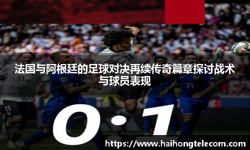 法国与阿根廷的足球对决再续传奇篇章探讨战术与球员表现