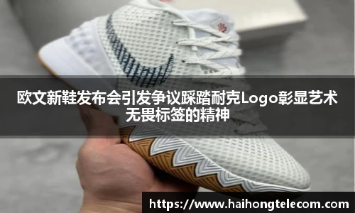 欧文新鞋发布会引发争议踩踏耐克Logo彰显艺术无畏标签的精神