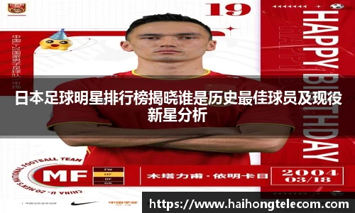 日本足球明星排行榜揭晓谁是历史最佳球员及现役新星分析