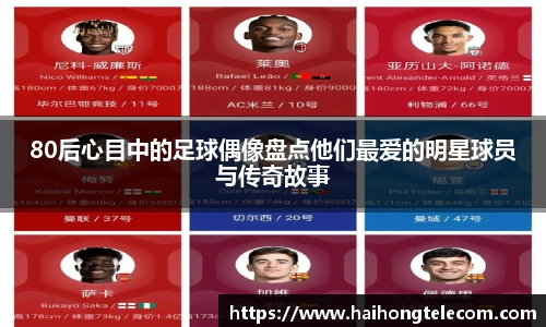 80后心目中的足球偶像盘点他们最爱的明星球员与传奇故事